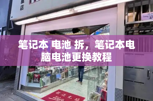 笔记本 电池 拆，笔记本电脑电池更换教程