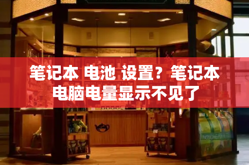 笔记本 电池 设置？笔记本电脑电量显示不见了