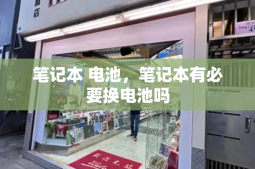 笔记本 电池，笔记本有必要换电池吗-第1张图片-星选测评