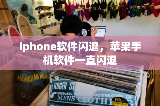 iphone软件闪退，苹果手机软件一直闪退-第1张图片-星选测评