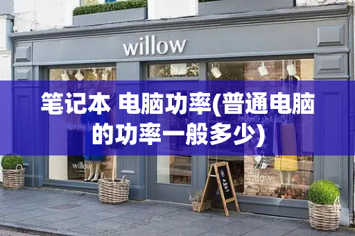 笔记本 电脑功率(普通电脑的功率一般多少)