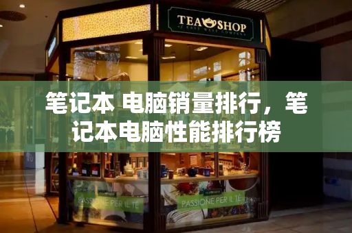 笔记本 电脑销量排行，笔记本电脑性能排行榜
