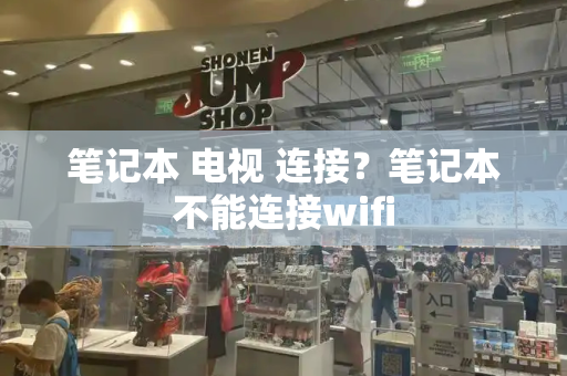笔记本 电视 连接？笔记本不能连接wifi