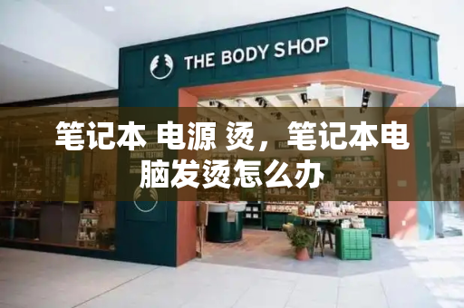 笔记本 电源 烫，笔记本电脑发烫怎么办