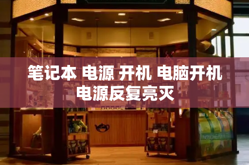 笔记本 电源 开机 电脑开机电源反复亮灭