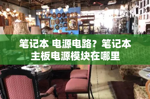 笔记本 电源电路？笔记本主板电源模块在哪里