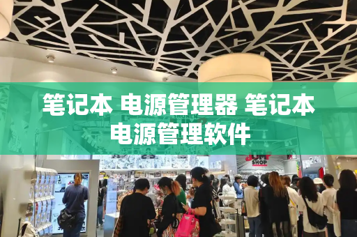 笔记本 电源管理器 笔记本电源管理软件-第1张图片-星选测评