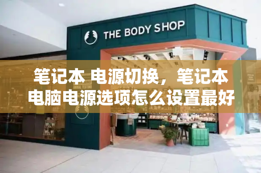 笔记本 电源切换，笔记本电脑电源选项怎么设置最好