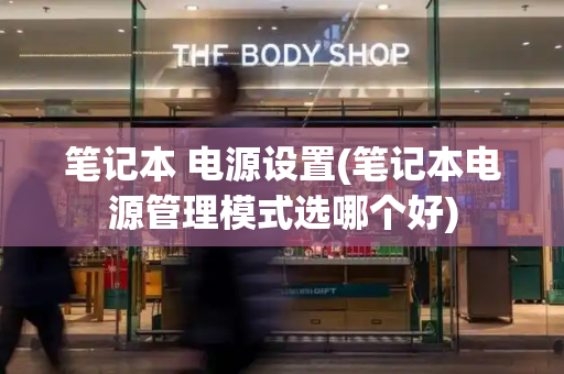 笔记本 电源设置(笔记本电源管理模式选哪个好)