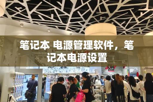 笔记本 电源管理软件，笔记本电源设置