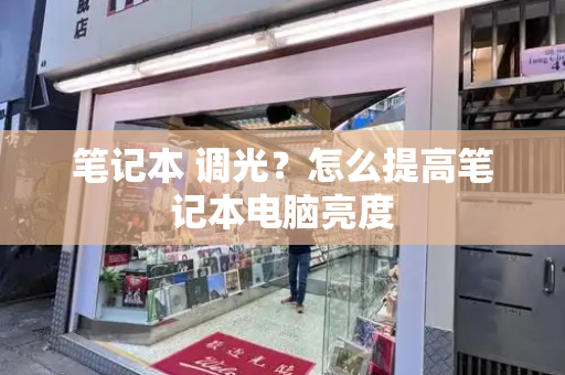 笔记本 调光？怎么提高笔记本电脑亮度-第1张图片-星选测评