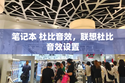 笔记本 杜比音效，联想杜比音效设置-第1张图片-星选测评