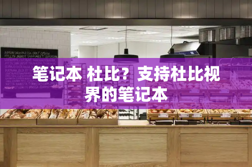 笔记本 杜比？支持杜比视界的笔记本