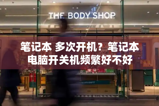 笔记本 多次开机？笔记本电脑开关机频繁好不好-第1张图片-星选测评