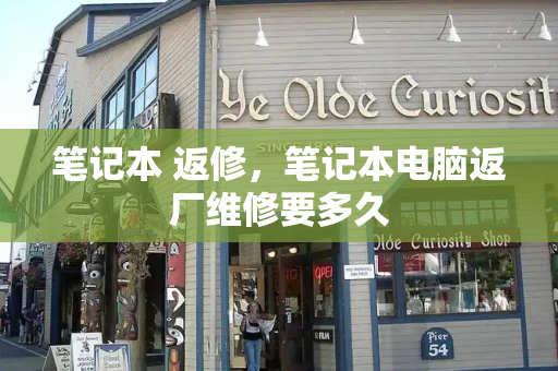 笔记本 返修，笔记本电脑返厂维修要多久