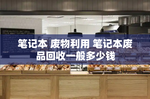 笔记本 废物利用 笔记本废品回收一般多少钱