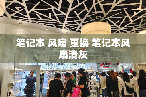 笔记本 风扇 更换 笔记本风扇清灰