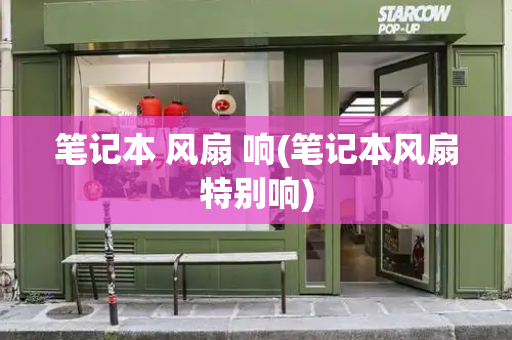 笔记本 风扇 响(笔记本风扇特别响)