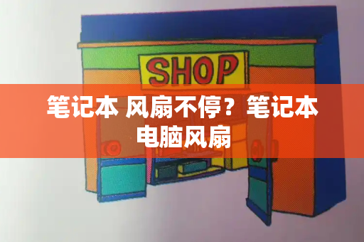 笔记本 风扇不停？笔记本电脑风扇