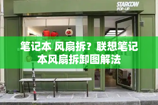 笔记本 风扇拆？联想笔记本风扇拆卸图解法-第1张图片-星选测评