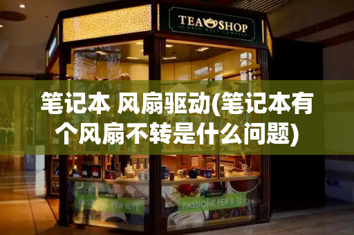 笔记本 风扇驱动(笔记本有个风扇不转是什么问题)-第1张图片-星选测评