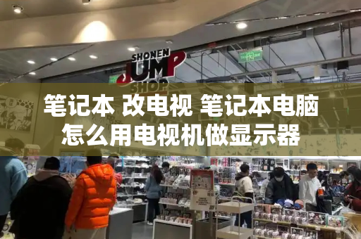 笔记本 改电视 笔记本电脑怎么用电视机做显示器-第1张图片-星选测评