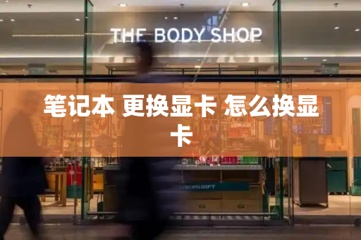 笔记本 更换显卡 怎么换显卡