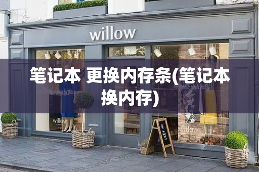 笔记本 更换内存条(笔记本换内存)