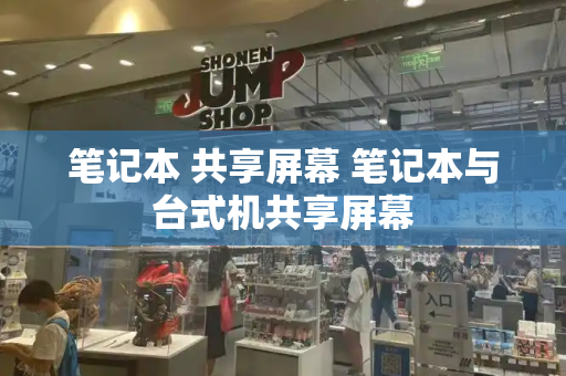 笔记本 共享屏幕 笔记本与台式机共享屏幕