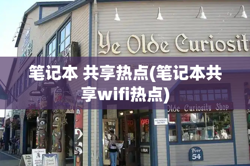 笔记本 共享热点(笔记本共享wifi热点)-第1张图片-星选测评