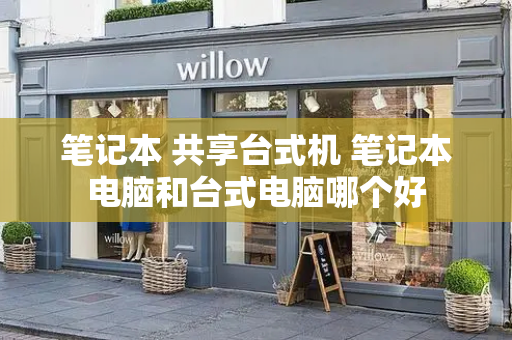 笔记本 共享台式机 笔记本电脑和台式电脑哪个好-第1张图片-星选测评
