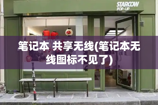 笔记本 共享无线(笔记本无线图标不见了)