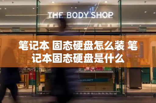 笔记本 固态硬盘怎么装 笔记本固态硬盘是什么-第1张图片-星选测评