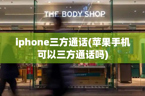 iphone三方通话(苹果手机可以三方通话吗)-第1张图片-星选测评