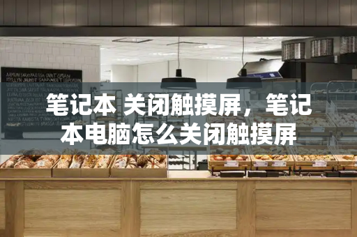笔记本 关闭触摸屏，笔记本电脑怎么关闭触摸屏