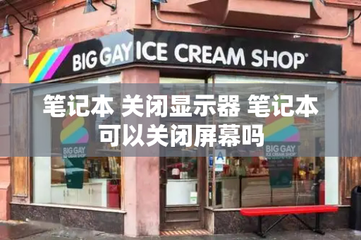笔记本 关闭显示器 笔记本可以关闭屏幕吗-第1张图片-星选测评