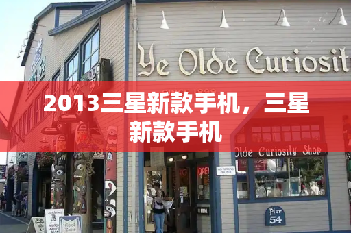 2013三星新款手机，三星新款手机
