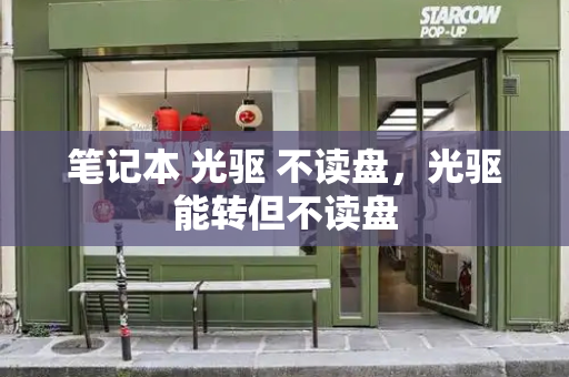 笔记本 光驱 不读盘，光驱能转但不读盘-第1张图片-星选测评