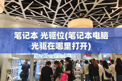 笔记本 光驱位(笔记本电脑光驱在哪里打开)-第1张图片-星选测评