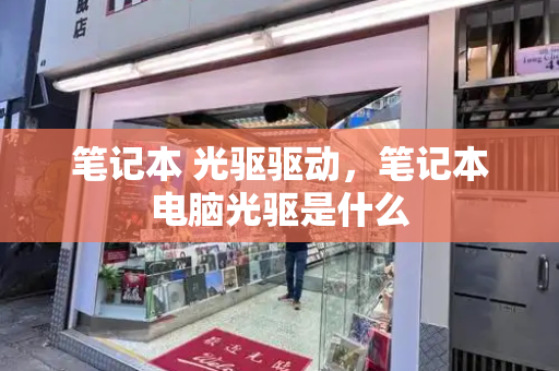 笔记本 光驱驱动，笔记本电脑光驱是什么