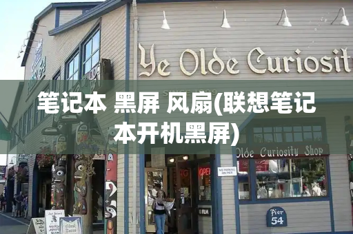 笔记本 黑屏 风扇(联想笔记本开机黑屏)-第1张图片-星选测评