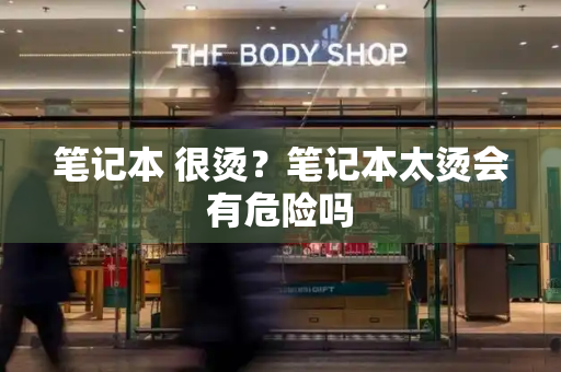 笔记本 很烫？笔记本太烫会有危险吗