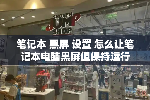笔记本 黑屏 设置 怎么让笔记本电脑黑屏但保持运行