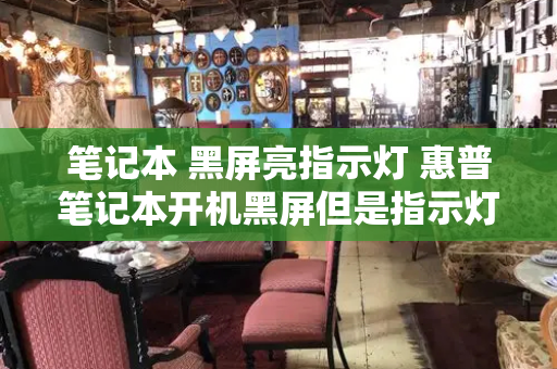 笔记本 黑屏亮指示灯 惠普笔记本开机黑屏但是指示灯亮-第1张图片-星选测评