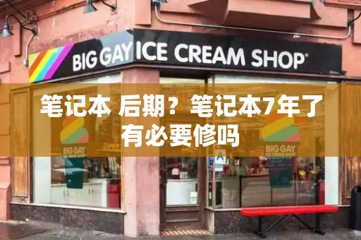 笔记本 后期？笔记本7年了有必要修吗