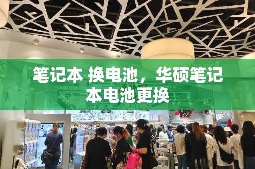 笔记本 换电池，华硕笔记本电池更换-第1张图片-星选测评