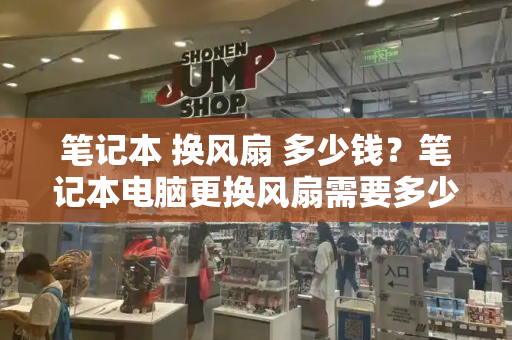 笔记本 换风扇 多少钱？笔记本电脑更换风扇需要多少钱