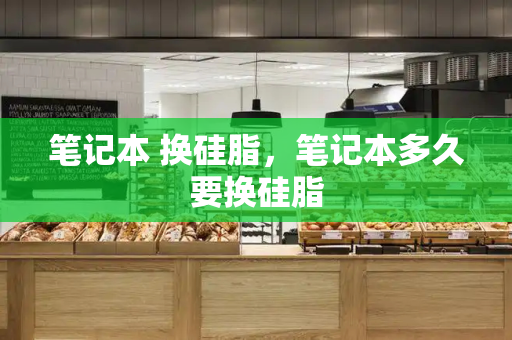 笔记本 换硅脂，笔记本多久要换硅脂-第1张图片-星选测评