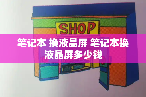 笔记本 换液晶屏 笔记本换液晶屏多少钱-第1张图片-星选测评