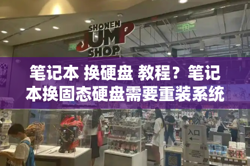 笔记本 换硬盘 教程？笔记本换固态硬盘需要重装系统吗